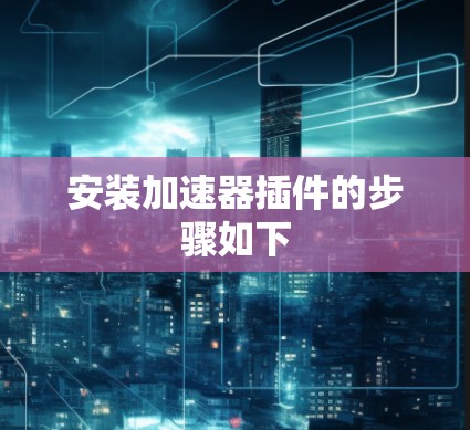 安装加速器插件的步骤如下 安装加速器插件的步骤如下
