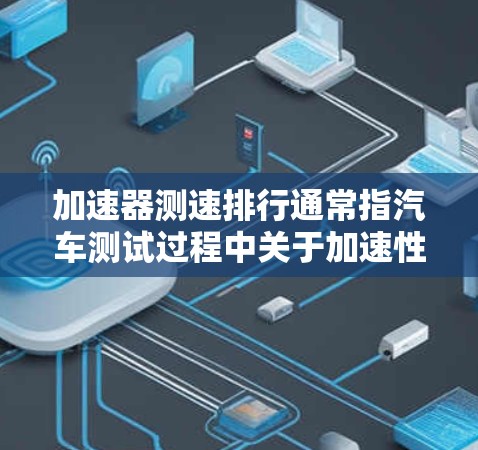 加速器测速排行通常指汽车测试过程中关于加速性能的记录和分析。以下是一些关于如何记录和解读加速器测速排行的实用技巧