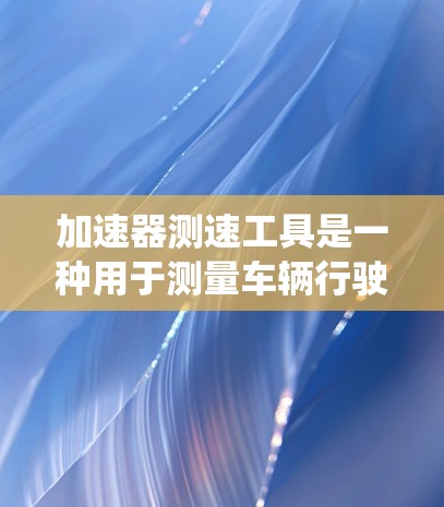 加速器测速工具是一种用于测量车辆行驶速度的装置，通常在高速公路上使用。它们通过光电计时系统检测车辆通过光电计时点的时间，从而计算出车辆的速度。以下是关于加速器测速工具的一些关键信息