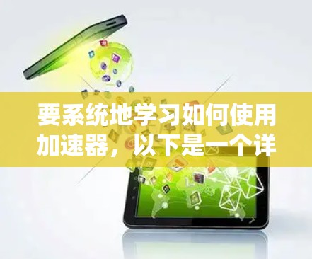 要系统地学习如何使用加速器,以下是一个详细且结构化的指南 要系统地学习如何使用加速器,以下是一个详细且结构化的指南