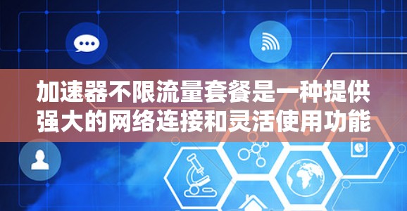 加速器不限流量套餐是一种提供强大的网络连接和灵活使用功能的设备,适合需要快速访问互联网的用户。以下是对该套餐的详细分析