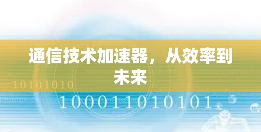 通信技术加速器,从效率到未来 通信技术加速器,从效率到未来