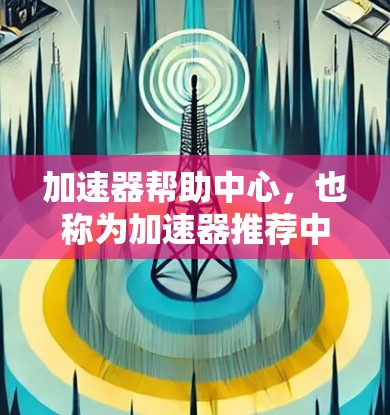 加速器帮助中心，也称为加速器推荐中心，是一个帮助用户选择适合自己的加速工具的平台。加速器主要是用来提升网络和应用的下载速度，减少等待时间。以下是几个常见的加速器推荐