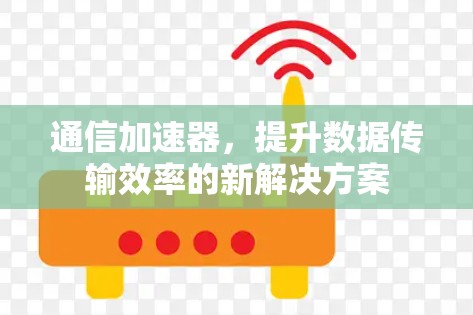 通信加速器，提升数据传输效率的新解决方案