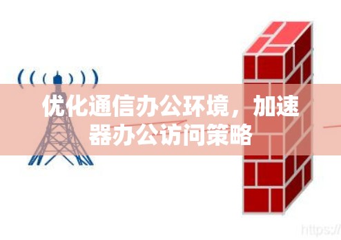 优化通信办公环境，加速器办公访问策略