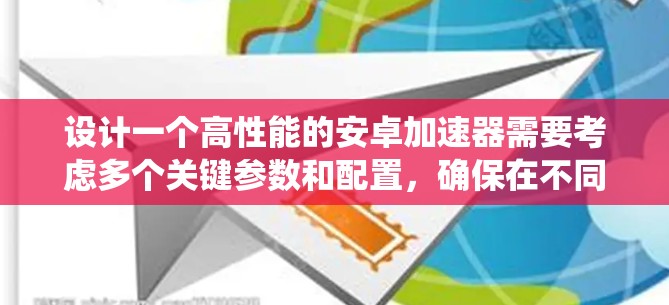 设计一个高性能的安卓加速器需要考虑多个关键参数和配置，确保在不同应用和系统环境下都能有效提升性能。以下是逐步的建议