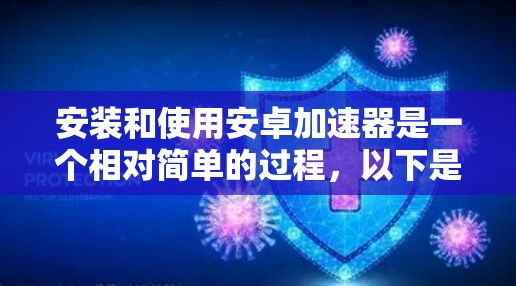 安装和使用安卓加速器是一个相对简单的过程，以下是一步步的指南