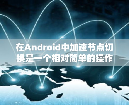 在Android中加速节点切换是一个相对简单的操作，以下是详细的步骤指南