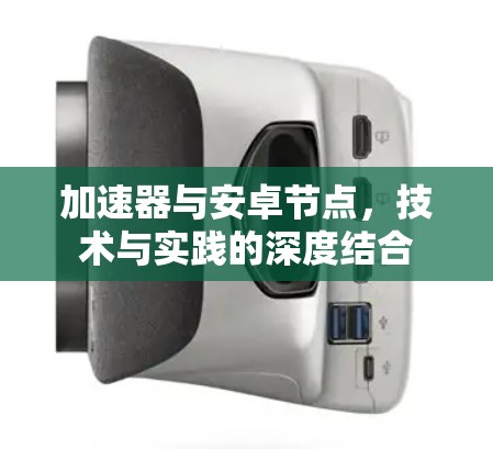 加速器与安卓节点，技术与实践的深度结合