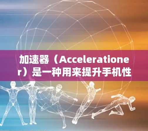加速器(Accelerationer)是一种用来提升手机性能、处理多任务和大文件的工具。对于安卓系统用户来说,加速器非常实用,因为它可以让你的手机更流畅、更高效地处理各种任务 加速器(Accelerationer)是一种用来提升手机性能、处理多任务和大文件的工具。对于安卓系统用户来说,加速器非常实用,因为它可以让你的手机更流畅、更高效地处理各种任务