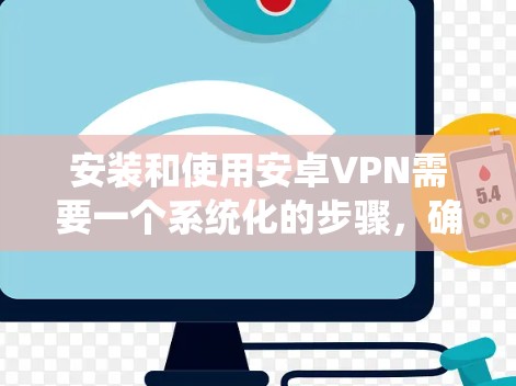 安装和使用安卓VPN需要一个系统化的步骤,确保安全和流畅。以下是一个清晰的指南 安装和使用安卓VPN需要一个系统化的步骤,确保安全和流畅。以下是一个清晰的指南
