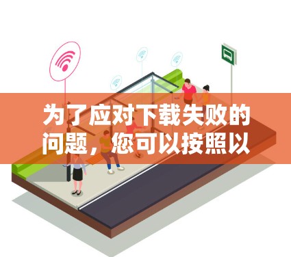 为了应对下载失败的问题,您可以按照以下步骤进行处理