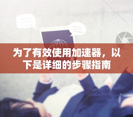 为了有效使用加速器,以下是详细的步骤指南