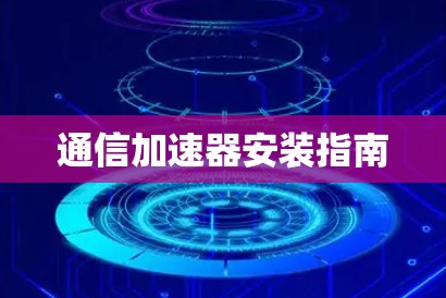 通信加速器安装指南 通信加速器安装指南