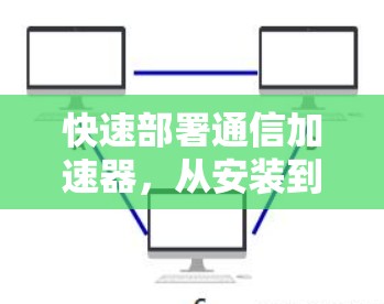 快速部署通信加速器，从安装到优化