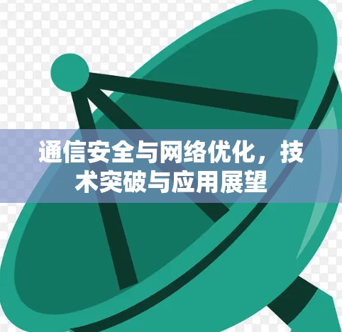 通信安全与网络优化,技术突破与应用展望 通信安全与网络优化,技术突破与应用展望