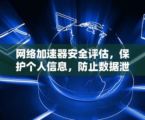 网络加速器安全评估,保护个人信息,防止数据泄露 网络加速器安全评估,保护个人信息,防止数据泄露