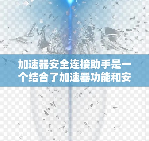 加速器安全连接助手是一个结合了加速器功能和安全连接助手功能的工具,用于提升系统性能并增强安全连接的可靠性和安全性。以下是关于该工具的详细介绍 加速器安全连接助手是一个结合了加速器功能和安全连接助手功能的工具,用于提升系统性能并增强安全连接的可靠性和安全性。以下是关于该工具的详细介绍