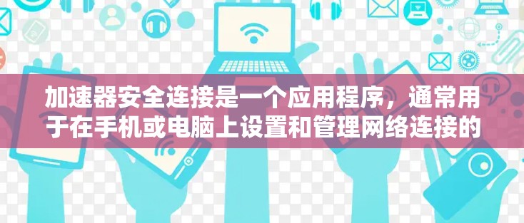 加速器安全连接是一个应用程序，通常用于在手机或电脑上设置和管理网络连接的安全性。以下是一些步骤，帮助您在没有安装该应用的情况下进行操作