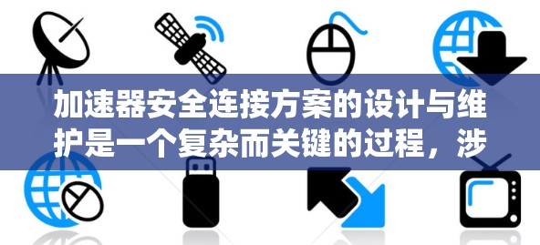 加速器安全连接方案的设计与维护是一个复杂而关键的过程,涉及多方面的考虑。以下是对该问题的系统分析和总结 加速器安全连接方案的设计与维护是一个复杂而关键的过程,涉及多方面的考虑。以下是对该问题的系统分析和总结
