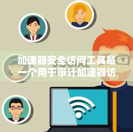 加速器安全访问工具是一个用于审计加速器访问行为的工具,旨在检测潜在的安全漏洞。以下是详细的步骤和注意事项 加速器安全访问工具是一个用于审计加速器访问行为的工具,旨在检测潜在的安全漏洞。以下是详细的步骤和注意事项