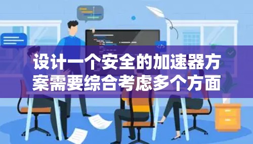 设计一个安全的加速器方案需要综合考虑多个方面,包括硬件设计、软件技术、安全测试、维护和用户控制。以下是一个详细的步骤指南,帮助您构建一个安全的加速器方案 设计一个安全的加速器方案需要综合考虑多个方面,包括硬件设计、软件技术、安全测试、维护和用户控制。以下是一个详细的步骤指南,帮助您构建一个安全的加速器方案