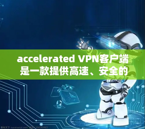 accelerated VPN客户端 是一款提供高速、安全的VPN服务的客户端软件,通常用于在线视频、文件传输、游戏等需求。以下是关于加速器VPN客户端的一些关键信息和推荐 accelerated VPN客户端 是一款提供高速、安全的VPN服务的客户端软件,通常用于在线视频、文件传输、游戏等需求。以下是关于加速器VPN客户端的一些关键信息和推荐
