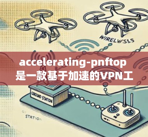 accelerating-pnftop 是一款基于加速的VPN工具,旨在提高VPN的性能和用户体验。它通过高速网络和高效的数据传输,帮助用户更快地进行多设备的VPN连接,同时提供安全和隐私保护 accelerating-pnftop 是一款基于加速的VPN工具,旨在提高VPN的性能和用户体验。它通过高速网络和高效的数据传输,帮助用户更快地进行多设备的VPN连接,同时提供安全和隐私保护