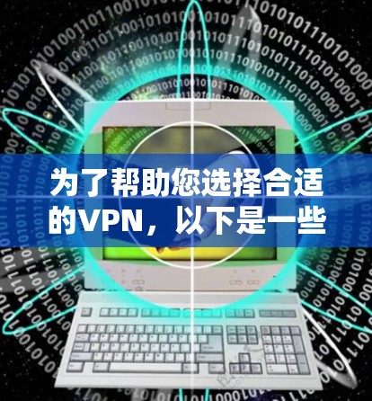为了帮助您选择合适的VPN,以下是一些关键点和建议 为了帮助您选择合适的VPN,以下是一些关键点和建议