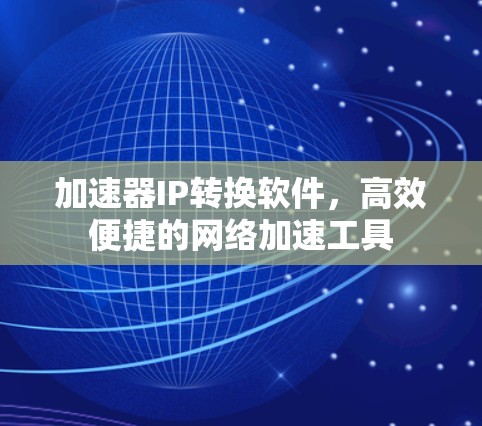 加速器IP转换软件,高效便捷的网络加速工具