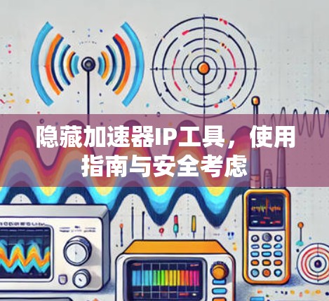 隐藏加速器IP工具,使用指南与安全考虑 隐藏加速器IP工具,使用指南与安全考虑