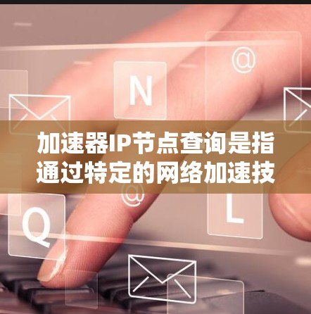 加速器IP节点查询是指通过特定的网络加速技术(加速器)来查询或加速特定的网络节点。以下是一些可能的解决步骤和方法 加速器IP节点查询是指通过特定的网络加速技术(加速器)来查询或加速特定的网络节点。以下是一些可能的解决步骤和方法