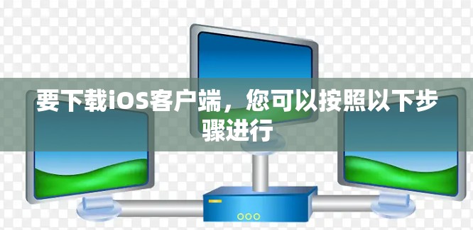 要下载iOS客户端,您可以按照以下步骤进行 要下载iOS客户端,您可以按照以下步骤进行