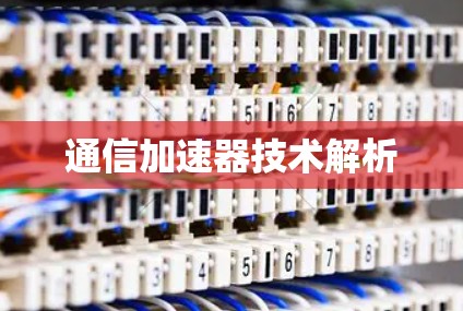 通信加速器技术解析 通信加速器技术解析