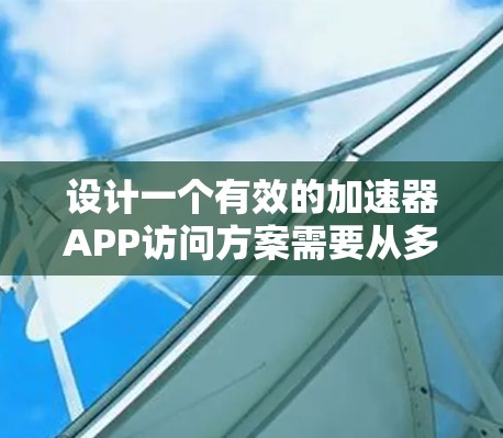 设计一个有效的加速器APP访问方案需要从多个方面进行全面考虑,以确保其高效、安全和用户友好的特性。以下是详细的架构和设计建议 设计一个有效的加速器APP访问方案需要从多个方面进行全面考虑,以确保其高效、安全和用户友好的特性。以下是详细的架构和设计建议