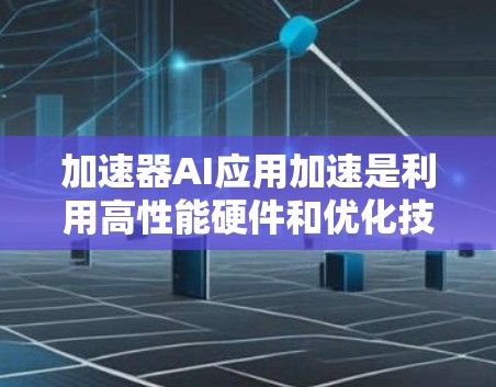 加速器AI应用加速是利用高性能硬件和优化技术来提升AI模型和算法的运行效率。以下是对加速器在AI应用中的作用的详细总结 加速器AI应用加速是利用高性能硬件和优化技术来提升AI模型和算法的运行效率。以下是对加速器在AI应用中的作用的详细总结