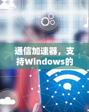 通信加速器，支持Windows的高效通信解决方案
