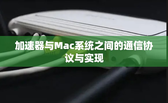 加速器与Mac系统之间的通信协议与实现 加速器与Mac系统之间的通信协议与实现