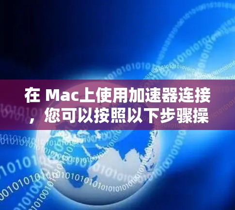 在 Mac上使用加速器连接,您可以按照以下步骤操作 在 Mac上使用加速器连接,您可以按照以下步骤操作