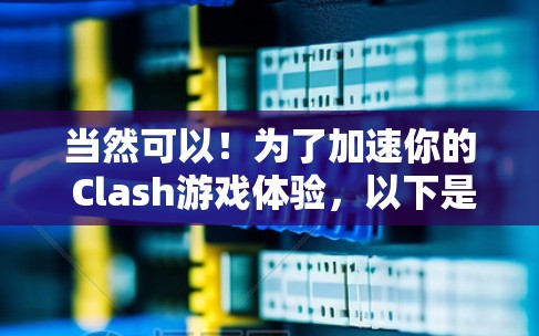 当然可以！为了加速你的 Clash游戏体验，以下是使用加速器的步骤和方法