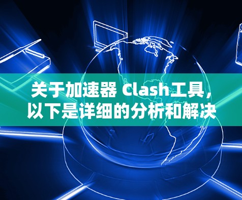 关于加速器 Clash工具，以下是详细的分析和解决方案
