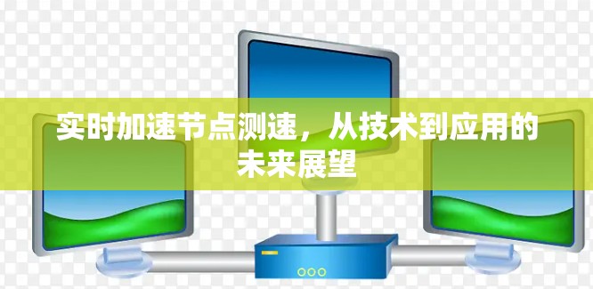 实时加速节点测速,从技术到应用的未来展望 实时加速节点测速,从技术到应用的未来展望