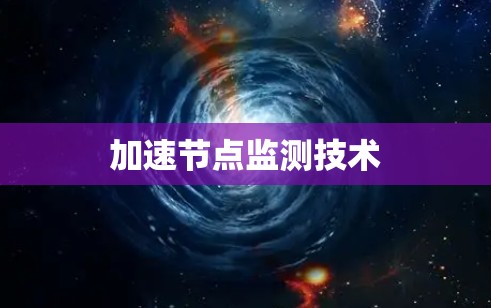 加速节点监测技术 加速节点监测技术