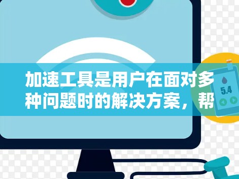 加速工具是用户在面对多种问题时的解决方案,帮助他们更快、更高效地解决问题和提升用户体验。以下是对其真实体验的详细分析 加速工具是用户在面对多种问题时的解决方案,帮助他们更快、更高效地解决问题和提升用户体验。以下是对其真实体验的详细分析