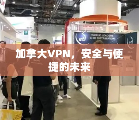 加拿大VPN,安全与便捷的未来 加拿大VPN,安全与便捷的未来