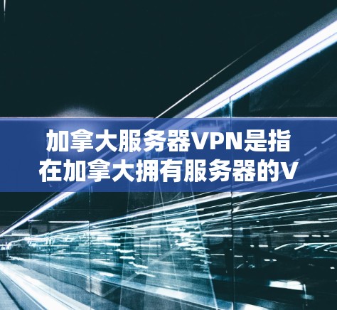 加拿大服务器VPN是指在加拿大拥有服务器的VPN服务,这些服务器通常位于美国或中国。由于加拿大不是主要的网络基础设施,服务器主要集中在美国和中国。以下是一些关于加拿大服务器VPN的常见问题和信息 加拿大服务器VPN是指在加拿大拥有服务器的VPN服务,这些服务器通常位于美国或中国。由于加拿大不是主要的网络基础设施,服务器主要集中在美国和中国。以下是一些关于加拿大服务器VPN的常见问题和信息