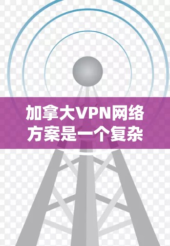 加拿大VPN网络方案是一个复杂的系统,主要由多个平台组成,旨在提供安全、高效且丰富的视频观看体验。以下是一个全面的加拿大VPN网络方案介绍 加拿大VPN网络方案是一个复杂的系统,主要由多个平台组成,旨在提供安全、高效且丰富的视频观看体验。以下是一个全面的加拿大VPN网络方案介绍