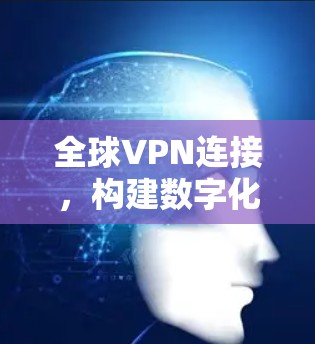 全球VPN连接，构建数字化未来
