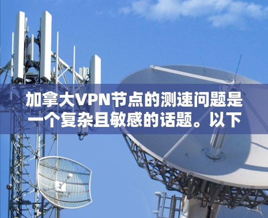 加拿大VPN节点的测速问题是一个复杂且敏感的话题。以下是一些关键点,帮助您更好地理解这一问题 加拿大VPN节点的测速问题是一个复杂且敏感的话题。以下是一些关键点,帮助您更好地理解这一问题
