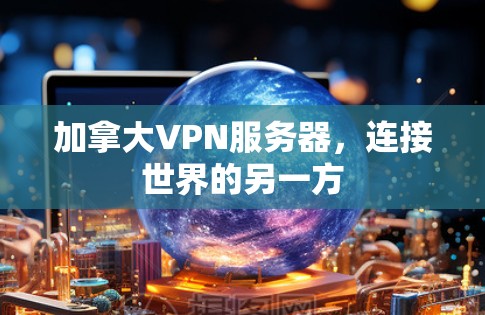 加拿大VPN服务器，连接世界的另一方